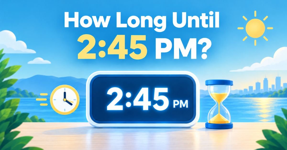How Long Until 2:45 PM? Simple Time Guide, Examples & FAQs